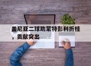 九游娱乐app-盖尼亚二球助蒙特彭利折桂，贡献突出的简单介绍