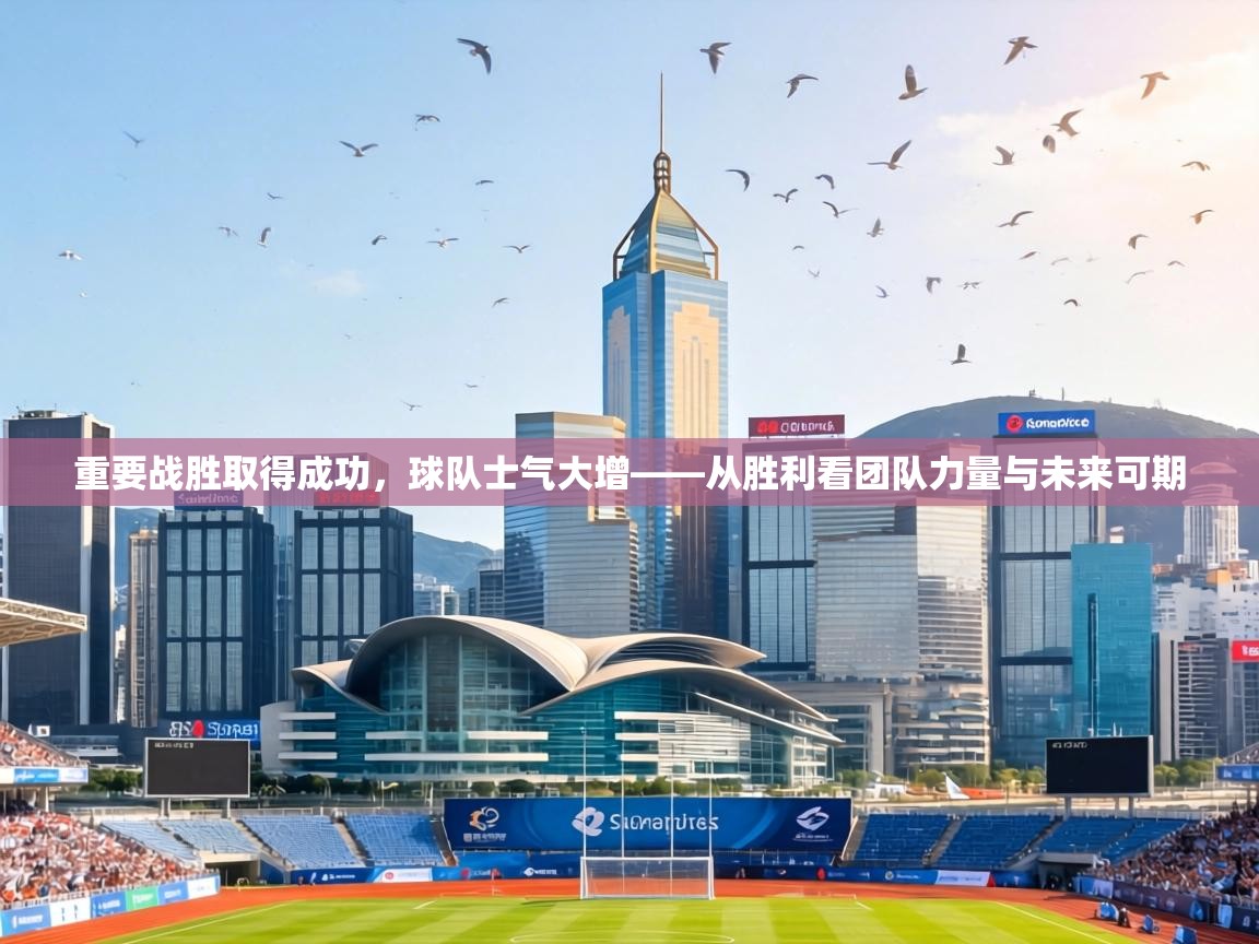 重要战胜取得成功，球队士气大增——从胜利看团队力量与未来可期  第1张