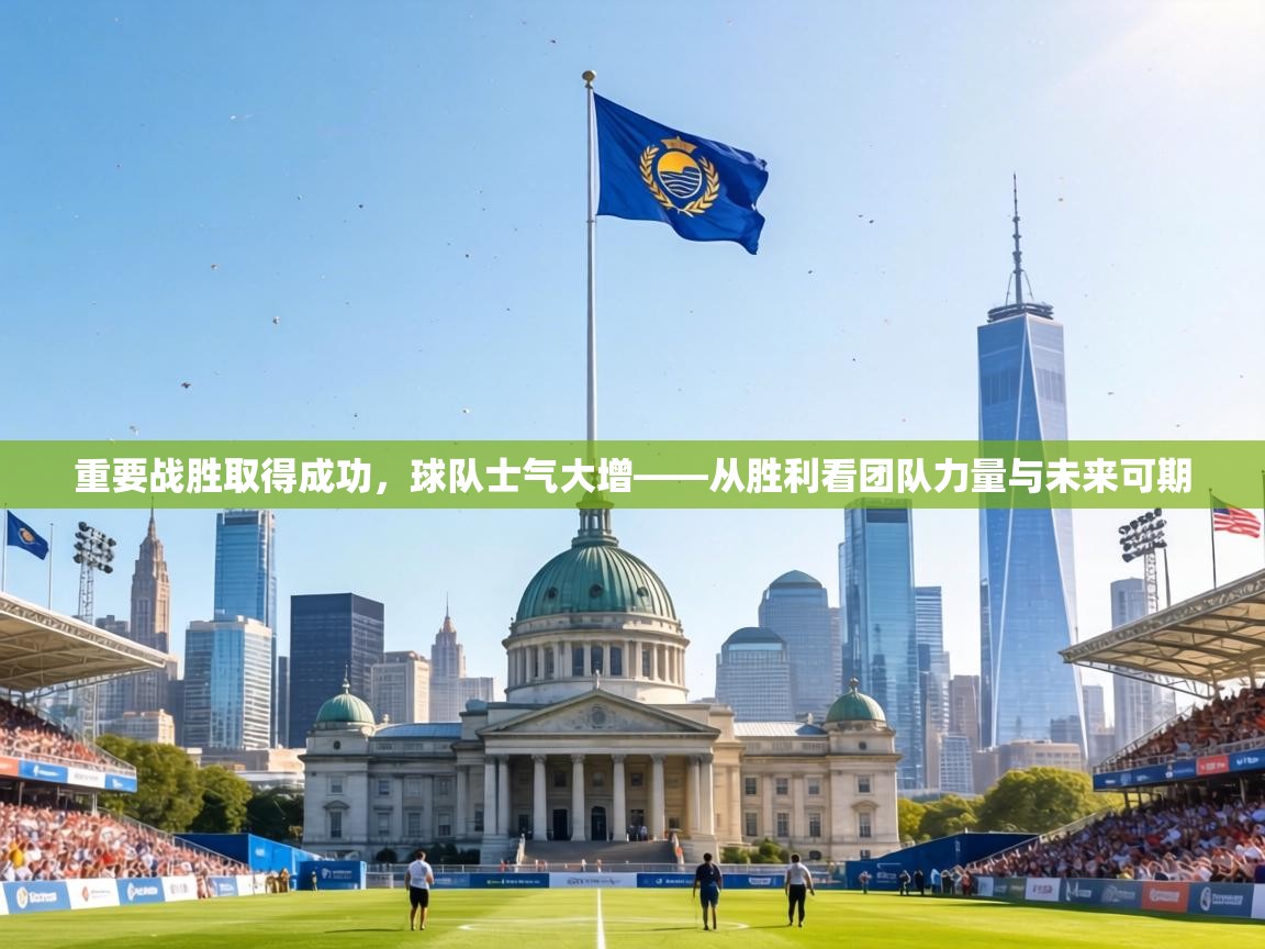重要战胜取得成功，球队士气大增——从胜利看团队力量与未来可期  第2张