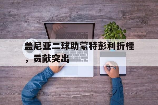 盖尼亚二球助蒙特彭利折桂，贡献突出的简单介绍